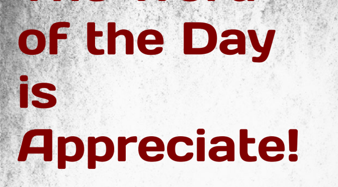 Today’s Word Is “Appreciate”